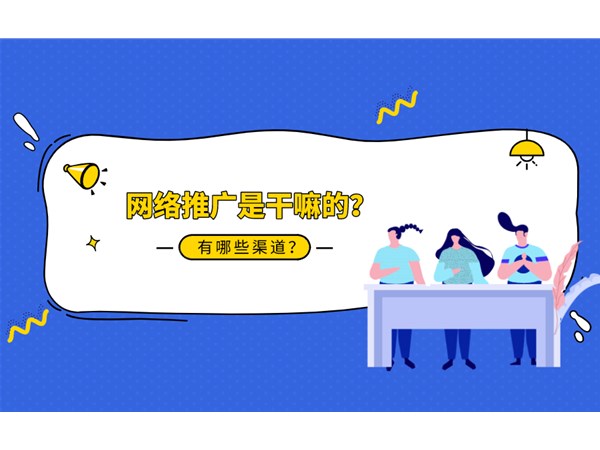 網(wǎng)絡(luò)推廣是什么？你知道幾種推廣渠道？